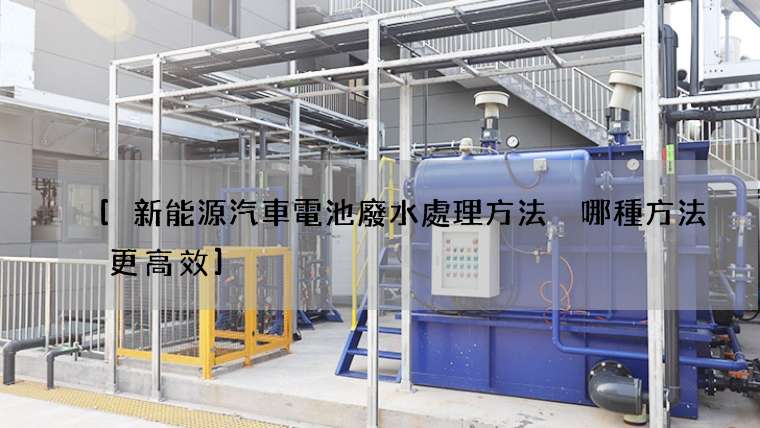 [新能源汽車電池廢水處理方法 哪種方法更高效]